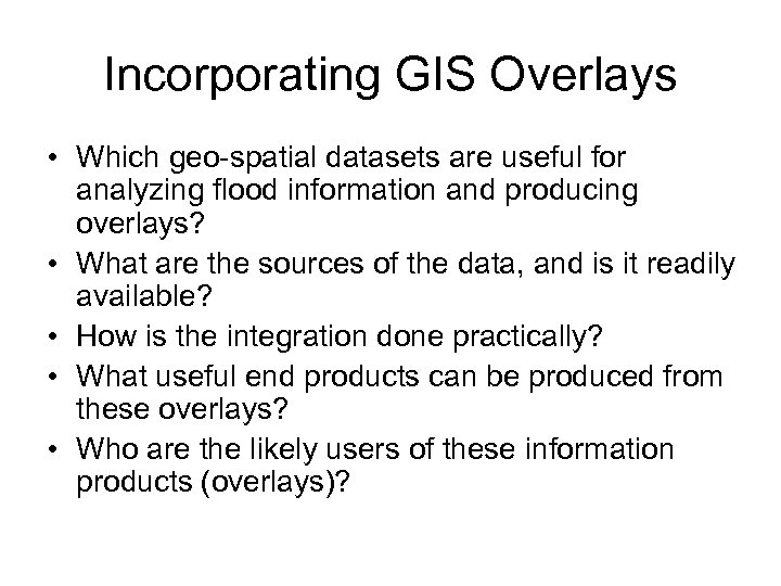 Incorporating GIS Overlays • Which geo-spatial datasets are useful for analyzing flood information and