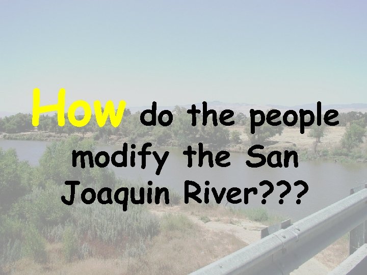 How do the people modify the San Joaquin River? ? ? 