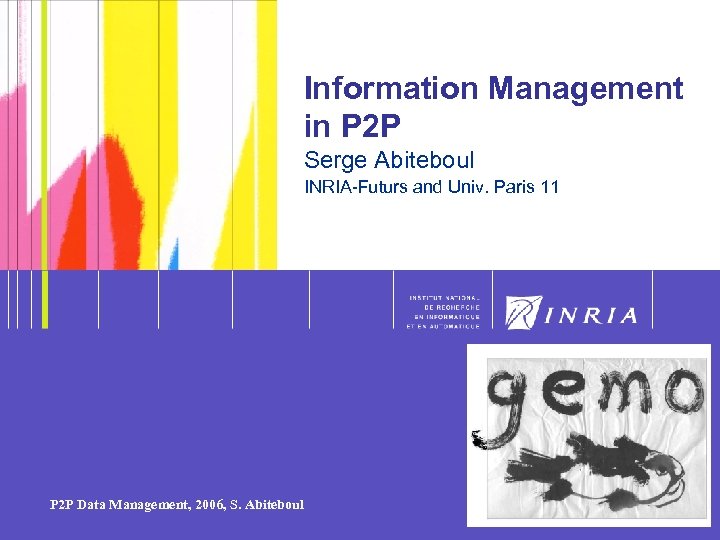1 Information Management in P 2 P Serge Abiteboul INRIA-Futurs and Univ. Paris 11