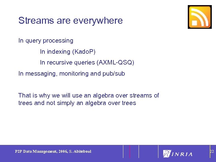 22 Streams are everywhere In query processing In indexing (Kado. P) In recursive queries