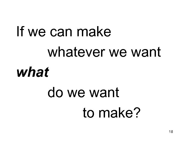 If we can make whatever we want what do we want to make? 18