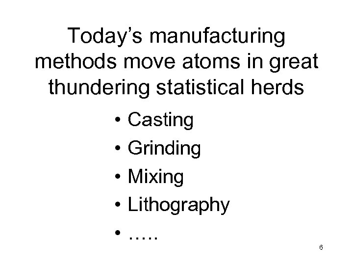 Today’s manufacturing methods move atoms in great thundering statistical herds • • • Casting