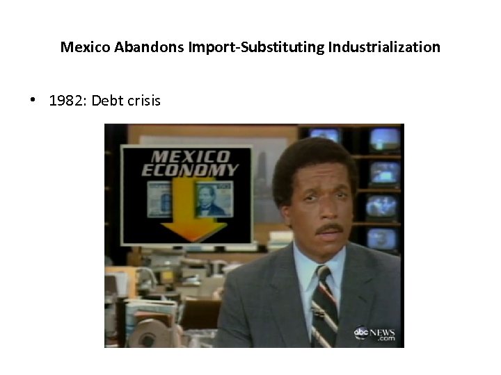 Mexico Abandons Import-Substituting Industrialization • 1982: Debt crisis 