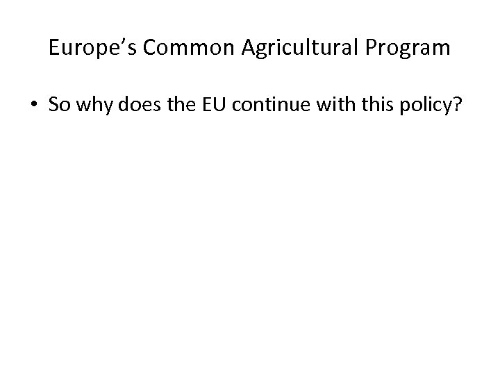 Europe’s Common Agricultural Program • So why does the EU continue with this policy?