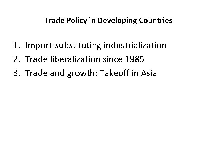 Trade Policy in Developing Countries 1. Import-substituting industrialization 2. Trade liberalization since 1985 3.