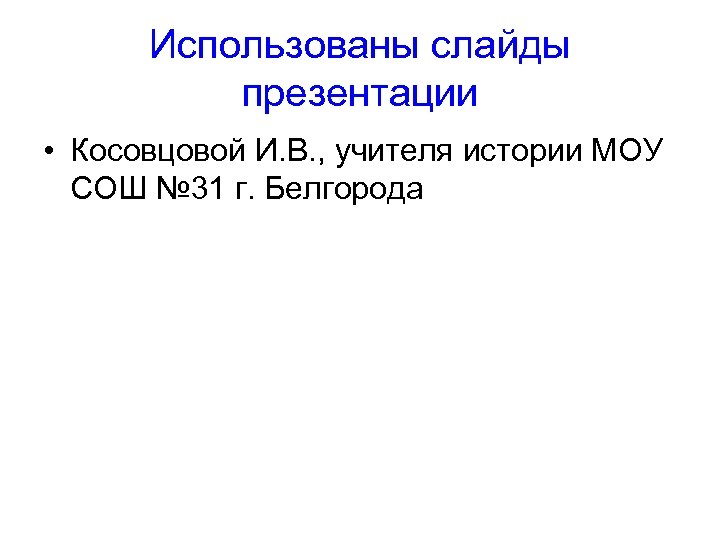 Использованы слайды презентации • Косовцовой И. В. , учителя истории МОУ СОШ № 31