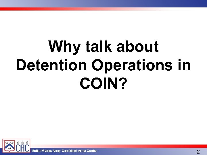 Why talk about Detention Operations in COIN? United States Army Combined Arms Center 2