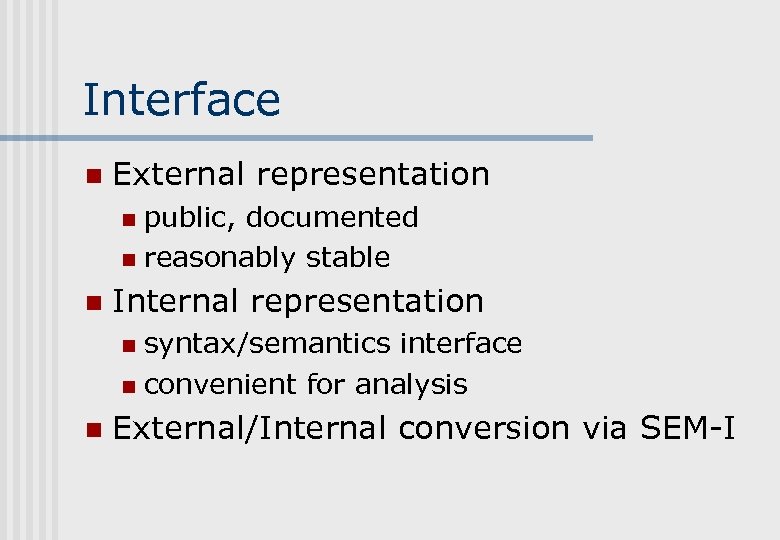 Interface n External representation public, documented n reasonably stable n n Internal representation syntax/semantics