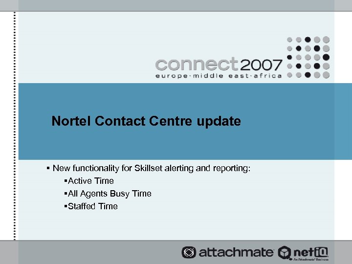Nortel Contact Centre update § New functionality for Skillset alerting and reporting: §Active Time