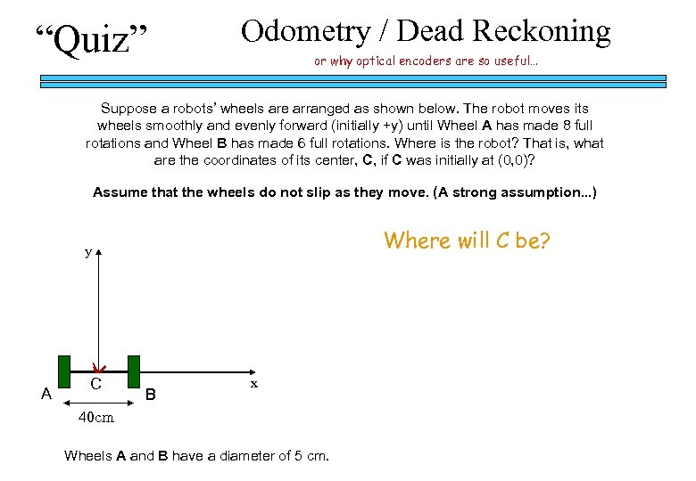 “Quiz” Odometry / Dead Reckoning or why optical encoders are so useful… Suppose a