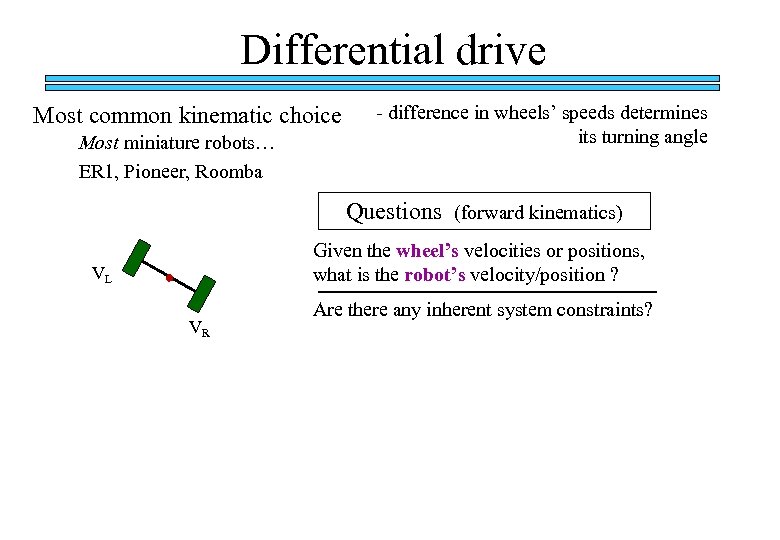 Differential drive Most common kinematic choice Most miniature robots… ER 1, Pioneer, Roomba -