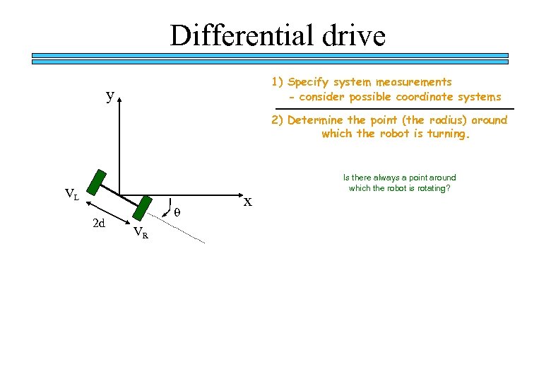 Differential drive 1) Specify system measurements - consider possible coordinate systems y 2) Determine