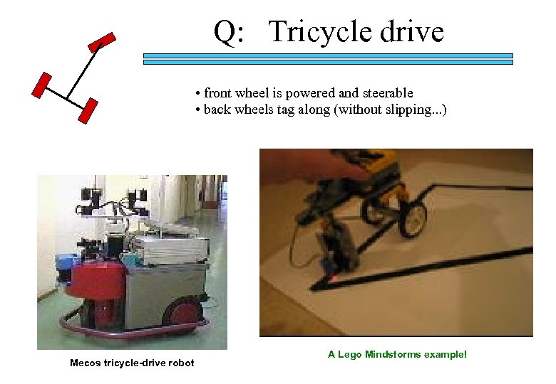 Q: Tricycle drive • front wheel is powered and steerable • back wheels tag