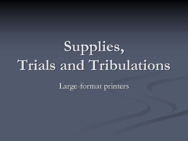 Supplies, Trials and Tribulations Large-format printers 