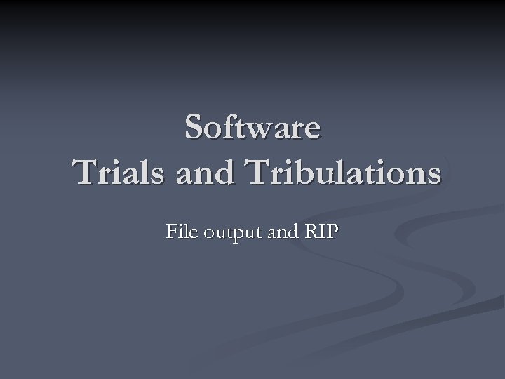 Software Trials and Tribulations File output and RIP 