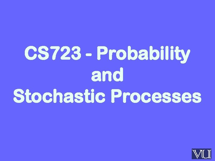 CS 723 - Probability and Stochastic Processes 