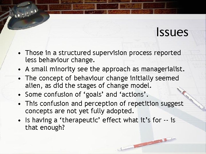 Issues • Those in a structured supervision process reported less behaviour change. • A