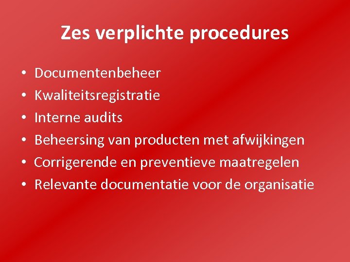 Zes verplichte procedures • • • Documentenbeheer Kwaliteitsregistratie Interne audits Beheersing van producten met