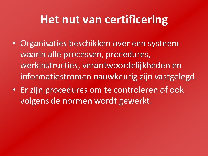 Het nut van certificering • Organisaties beschikken over een systeem waarin alle processen, procedures,