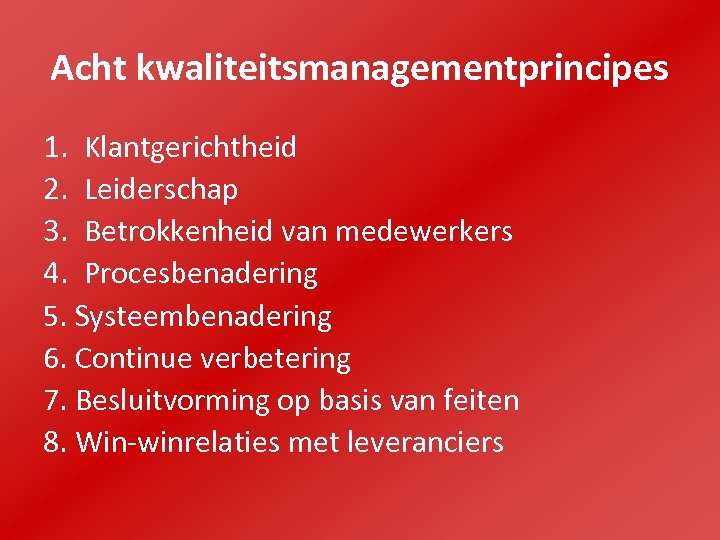 Acht kwaliteitsmanagementprincipes 1. Klantgerichtheid 2. Leiderschap 3. Betrokkenheid van medewerkers 4. Procesbenadering 5. Systeembenadering