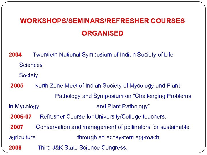 WORKSHOPS/SEMINARS/REFRESHER COURSES ORGANISED 2004 Twentieth National Symposium of Indian Society of Life Sciences Society.