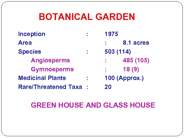 BOTANICAL GARDEN Inception Area Species Angiosperms Gymnosperms Medicinal Plants Rare/Threatened Taxa : : 1975