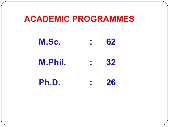 ACADEMIC PROGRAMMES M. Sc. : 62 M. Phil. : 32 Ph. D. : 26