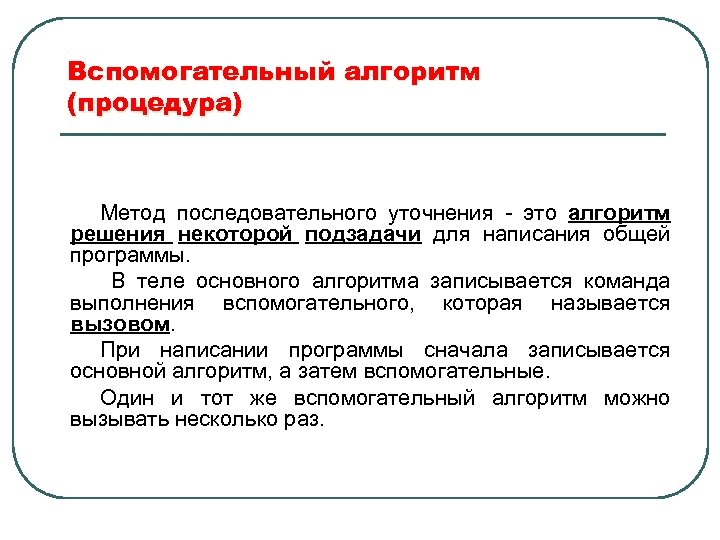 Вспомогательный алгоритм (процедура) Метод последовательного уточнения - это алгоритм решения некоторой подзадачи для написания