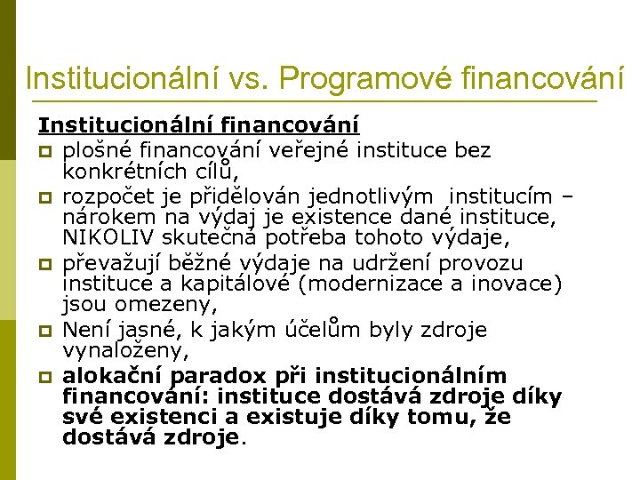 Institucionální vs. Programové financování Institucionální financování p plošné financování veřejné instituce bez konkrétních cílů,