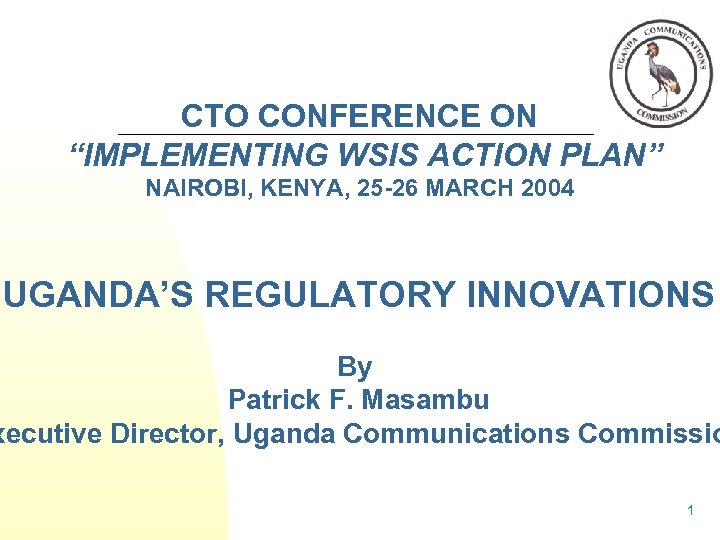 CTO CONFERENCE ON “IMPLEMENTING WSIS ACTION PLAN” NAIROBI, KENYA, 25 -26 MARCH 2004 UGANDA’S