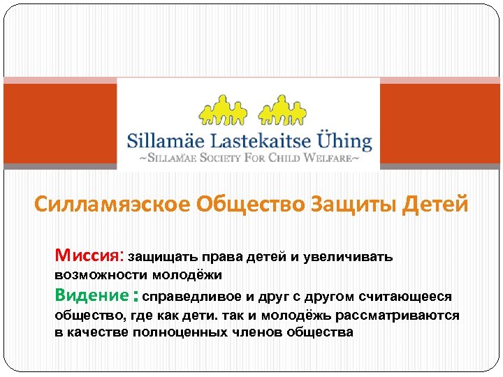 Силламяэское Общество Защиты Детей Миссия: защищать права детей и увеличивать возможности молодёжи Видение :