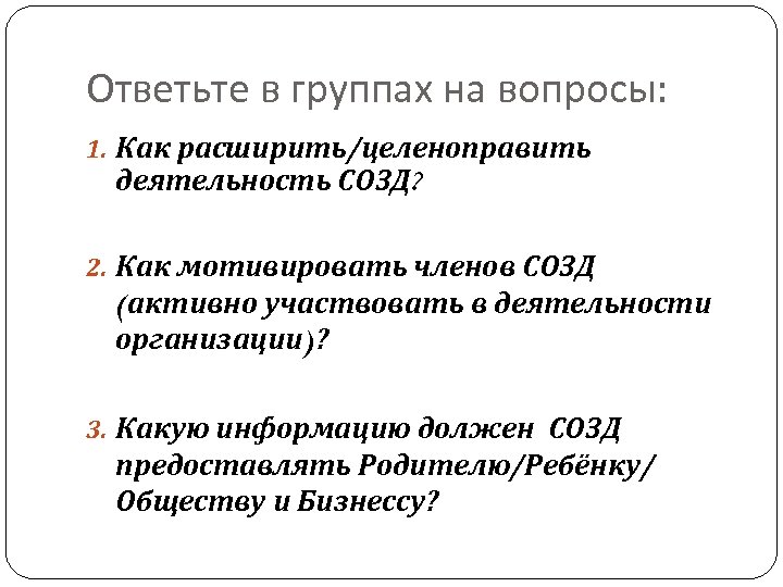 Ответьте в группах на вопросы: 1. Как расширить/целеноправить деятельность СОЗД? 2. Как мотивировать членов
