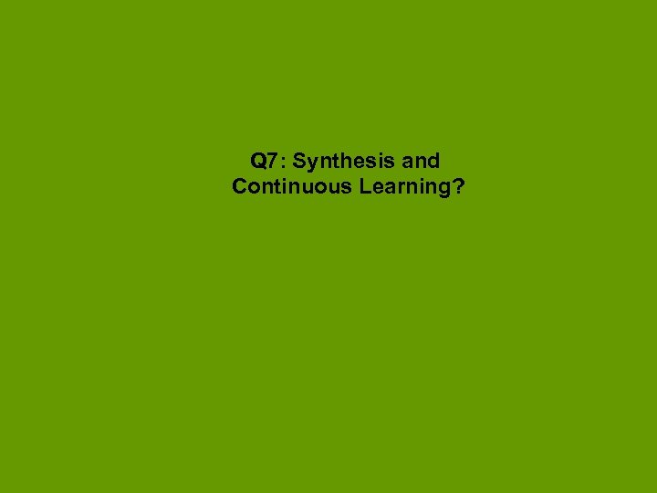 Q 7: Synthesis and Continuous Learning? 