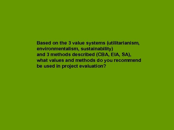Based on the 3 value systems (utilitarianism, environmentalism, sustainability) and 3 methods described (CBA,