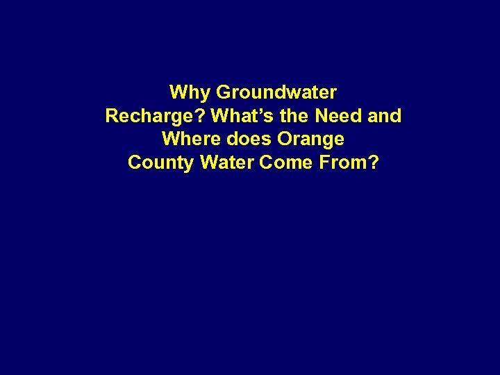 Why Groundwater Recharge? What’s the Need and Where does Orange County Water Come From?