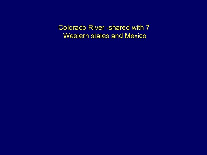 Colorado River -shared with 7 Western states and Mexico 