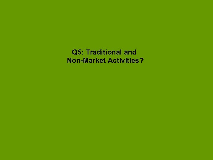 Q 5: Traditional and Non-Market Activities? 