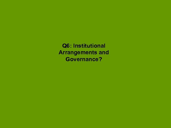 Q 6: Institutional Arrangements and Governance? 