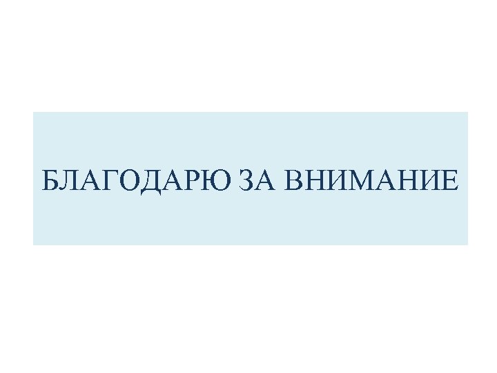 БЛАГОДАРЮ ЗА ВНИМАНИЕ 