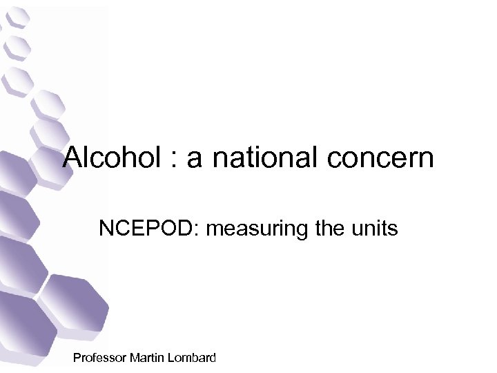 Alcohol : a national concern NCEPOD: measuring the units Professor Martin Lombard 