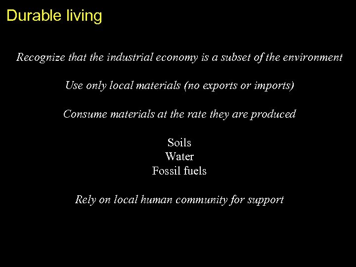 Durable living Recognize that the industrial economy is a subset of the environment Use