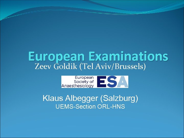European Examinations Zeev Goldik (Tel Aviv/Brussels) Klaus Albegger (Salzburg) UEMS-Section ORL-HNS 