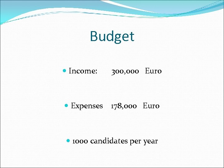 Budget Income: 300, 000 Euro Expenses 178, 000 Euro 1000 candidates per year 