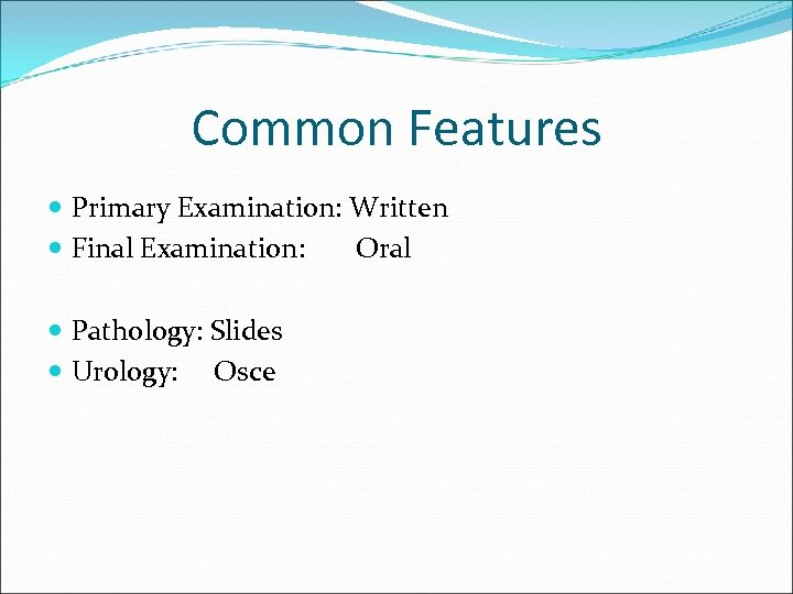 Common Features Primary Examination: Written Final Examination: Oral Pathology: Slides Urology: Osce 