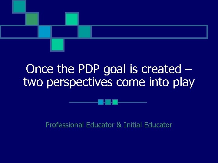 Once the PDP goal is created – two perspectives come into play Professional Educator