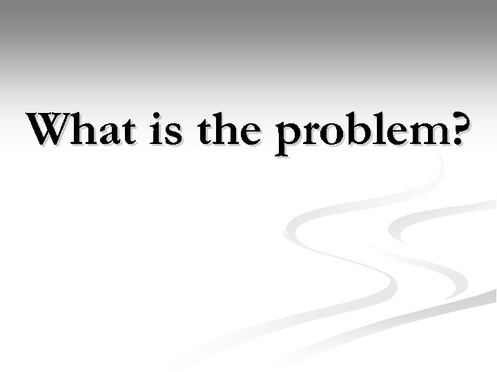 What is the problem? 