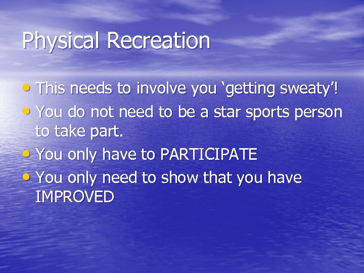 Physical Recreation • This needs to involve you ‘getting sweaty’! • You do not