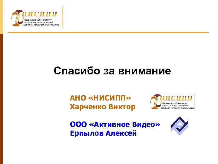 Спасибо за внимание АНО «НИСИПП» Харченко Виктор ООО «Активное Видео» Ерпылов Алексей 
