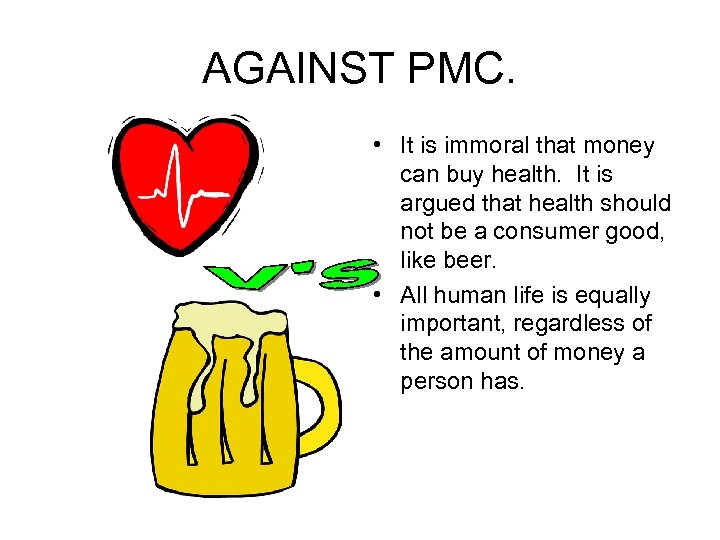 AGAINST PMC. • It is immoral that money can buy health. It is argued