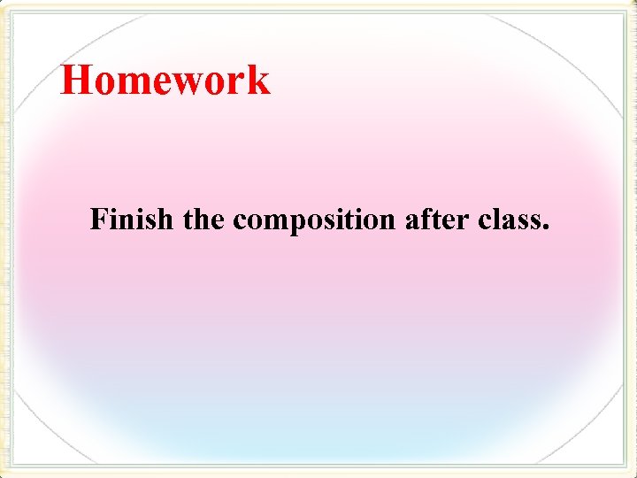 Homework Finish the composition after class. 